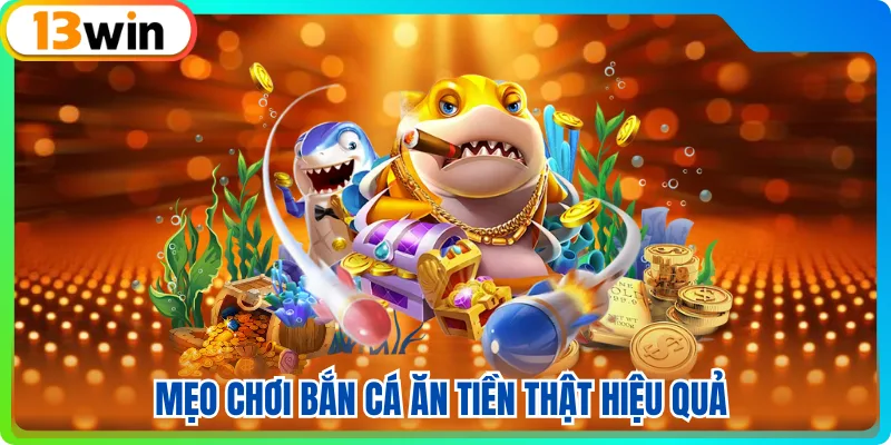 Mẹo chơi bắn cá ăn tiền thật hiệu quả 